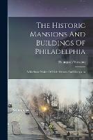 The Historic Mansions And Buildings Of Philadelphia: With Some Notice Of Their Owners And Occupants