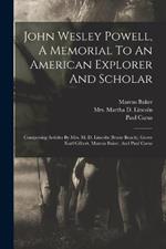 John Wesley Powell, A Memorial To An American Explorer And Scholar: Comprising Articles By Mrs. M. D. Lincoln (bessie Beach), Grove Karl Gilbert, Marcus Baker, And Paul Carus