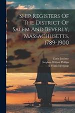 Ship Registers Of The District Of Salem And Beverly, Massachusetts, 1789-1900