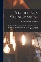 Electrician's Wiring Manual: A Handbook Of Practical Information On Electric Light, Power And Wireless Installations, In Accordance With The National Electrical Code