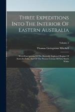 Three Expeditions Into The Interior Of Eastern Australia: With Descriptions Of The Recently Explored Region Of Australia Felix, And Of The Present Colony Of New South Wales; Volume 2