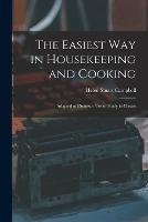 The Easiest Way in Housekeeping and Cooking: Adapted to Domestic Use or Study in Classes