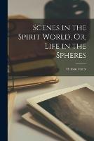 Scenes in the Spirit World, Or, Life in the Spheres