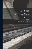 Robert Schumann: Sein Leben und Seine Werke