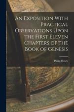 An Exposition With Practical Observations Upon the First Eleven Chapters of the Book of Genesis
