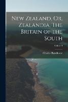 New Zealand, Or, Zealandia, The Britain of the South; Volume I