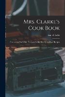 Mrs. Clarke's Cook Book: Containing Over One Thousand of the Best Up-to-date Recipes