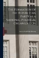 The Formation of the Republican Party as a National Political Organization