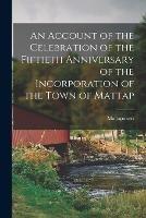 An Account of the Celebration of the Fiftieth Anniversary of the Incorporation of the Town of Mattap