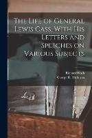 The Life of General Lewis Cass, With His Letters and Speeches on Various Subjects