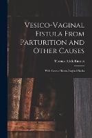 Vesico-Vaginal Fistula From Parturition and Other Causes; With Cases of Recto-Vaginal Fistula