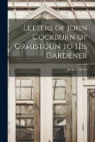 Letters of John Cockburn of Ormistoun to his Gardener