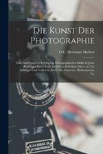 Die Kunst Der Photographie: Eine Anleitung Zur Erzeugung Photographischer Bilder in Jeder Beliebigen Farbe Und Auf Jedem Beliebigen Material, Für Anfänger Und Geübtere, Sowie Für Graveure, Holzschneider Etc