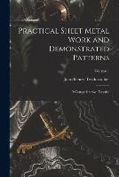 Practical Sheet Metal Work and Demonstrated Patterns: A Comprehensive Treatise; Volume 1