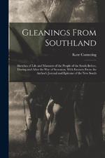 Gleanings From Southland: Sketches of Life and Manners of the People of the South Before, During and After the War of Secession, With Extracts From the Author's Journal and Epitome of the New South