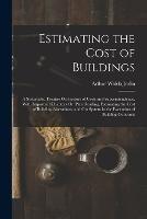 Estimating the Cost of Buildings: A Systematic Treatise On Factors of Costs and Superintendence, With Important Chapters On Plan Reading, Estimating the Cost of Building Alterations, and On System in the Execution of Building Contracts