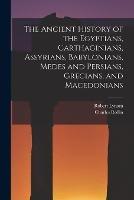 The Ancient History of the Egyptians, Carthaginians, Assyrians, Babylonians, Medes and Persians, Grecians, and Macedonians