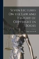 Seven Lectures On the Law and History of Copyright in Books