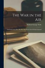 The War in the Air: And Particularly How Mr. Bert Smallways Fared While It Lasted