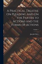 A Practical Treatise On Pleading and On the Parties to Actions and the Forms of Actions; Volume 1