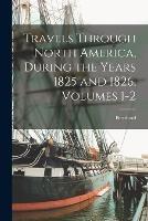 Travels Through North America, During the Years 1825 and 1826, Volumes 1-2