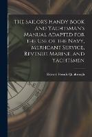 The Sailor's Handy Book and Yachtsman's Manual Adapted for the Use of the Navy, Merhcant Service, Revenue Marine, and Yachtsmen