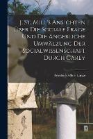 J. St. Mill's Ansichten uber die sociale Frage und die angebliche Umwalzung der Socialwissenschaft durch Carey