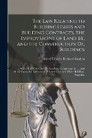 The Law Relating to Building Leases and Building Contracts, the Improvement of Land By, and the Construction Of, Buildings: With a Full Collection of Precedents of Agreements . . . and Other Forms With Respect to Matters Connected With Building. Together