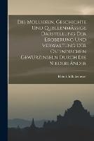 Die Molukken. Geschichte Und Quellenmassige Darstellung Der Eroberung Und Verwaltung Der Ostindischen Gewurzinseln Durch Die Niederlander