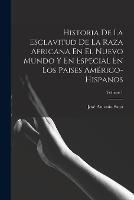 Historia De La Esclavitud De La Raza Africana En El Nuevo Mundo Y En Especial En Los Paises Americo-Hispanos; Volume 1