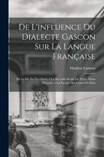 De L'influence Du Dialecte Gascon Sur La Langue Francaise: De La Fin Du Xve Siecle A La Seconde Moitie Du Xviie; These Presentee a La Faculte Des Lettres De Paris