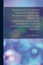 Die Bildfehler Funfter Ordnung Optischer Systeme Abgeleitet Auf Grund Des Eikonalbegriffes Nebst Anwendung Auf Ein Astrophotographisches Objektiv