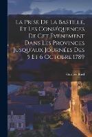 La Prise De La Bastille, Et Les Consequences De Cet Evenement Dans Les Provinces Jusqu'aux Journees Des 5 Et 6 Octobre 1789