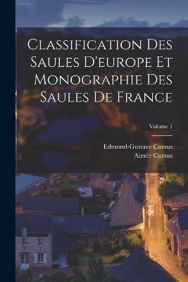 Classification Des Saules D'europe Et Monographie Des Saules De France; Volume 1 - Aimee Camus,Edmond-Gustave Camus - cover