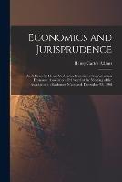 Economics and Jurisprudence: An Address by Henry C. Adams, President of the American Economic Association, Delivered at the Meeting of the Association in Baltimore, Maryland, December 28, 1896