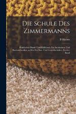 Die Schule des Zimmermanns: Praktisches Hand- und Hulfsbuch fur Architekten und Bauhandwerker, so wie fur Bau- und Gewerbschulen, Zweiter Band