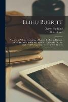 Elihu Burritt: A Memorial Volume Containing a Sketch of His Life and Labors, With Selections From His Writings and Lectures, and Extracts From His Private Journals in Europe and America