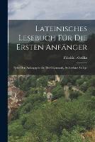 Lateinisches Lesebuch Fur Die Ersten Anfanger: Nebst Den Anfangsgrunden Der Grammatik, Sechzehnte Auflage