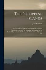 The Philippine Islands: A Political, Geographical, Ethnographical, Social and Commercial History of the Philippine Archipelago and Its Political Dependencies, Embracing the Whole Period of Spanish Rule