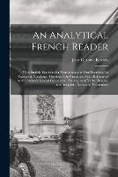 An Analytical French Reader: With English Exercises for Translation and Oral Exercises for Practice in Speaking: Questions On Grammar, With References to the Author's Several Grammars; Paradigms of Verbs, Regular and Irregular; Notes and Vocabulary