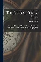 The Life of Henry Bell: The Practical Introducer of the Steam-Boat Into Great Britain and Ireland; to Which Is Added, an Historical Sketch of Steam Navigation