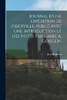 Journal D'une Expedition De D'iberville, Publie Avec Une Introduction Et Des Notes Par L'abbe A. Gosselin