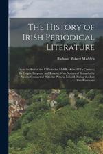 The History of Irish Periodical Literature: From the End of the 17Th to the Middle of the 19Th Century; Its Origin, Progress, and Results; With Notices of Remarkable Persons Connected With the Press in Ireland During the Past Two Centuries