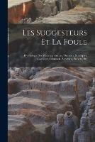 Les Suggesteurs Et La Foule: Psychologie Des Meneurs, Artistes, Orateurs, Mystiques, Guerriers, Criminels, Ecrivains, Enfants, Etc