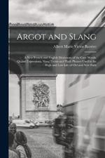 Argot and Slang: A New French and English Dictionary of the Cant Words, Quaint Expressions, Slang Terms and Flash Phrases Used in the High and Low Life of Old and New Paris