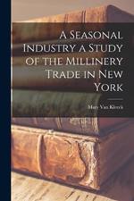 A Seasonal Industry a Study of the Millinery Trade in New York