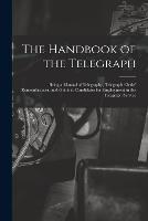 The Handbook of the Telegraph: Being a Manual of Telegraphy, Telegraph Clerks' Remembrancer, and Guide to Candidates for Employment in the Telegraph Service