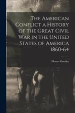 The American Conflict a History of the Great Civil War in the United States of America 1860-64