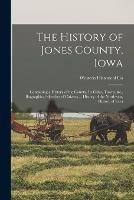 The History of Jones County, Iowa: Containing a History of the County, Its Cities, Towns, &c., Biographical Sketches of Citizens ... History of the Northwest, History of Iowa