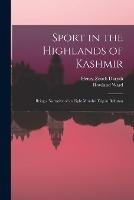 Sport in the Highlands of Kashmir; Being a Narrative of an Eight Months' Trip in Baltistan